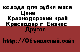 колода для рубки мяса › Цена ­ 10 000 - Краснодарский край, Краснодар г. Бизнес » Другое   